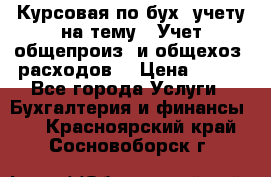 Курсовая по бух. учету на тему: “Учет общепроиз. и общехоз. расходов“ › Цена ­ 500 - Все города Услуги » Бухгалтерия и финансы   . Красноярский край,Сосновоборск г.